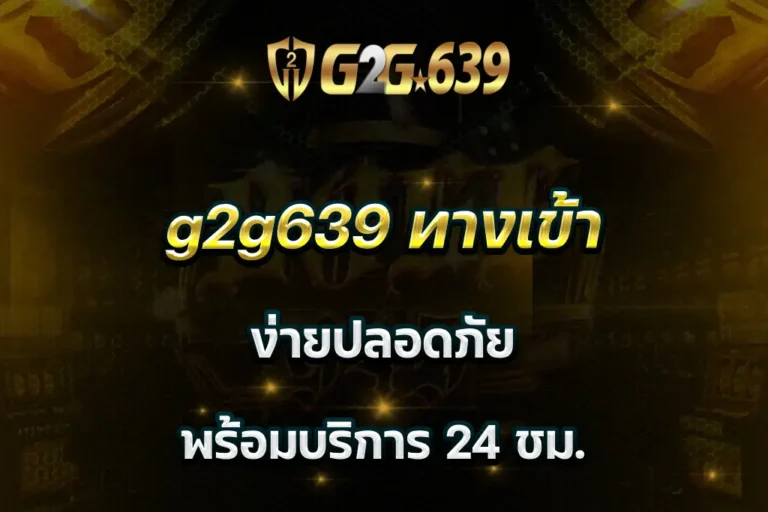 g2g639 ทางเข้า ง่ายปลอดภัย พร้อมบริการ 24 ชม.