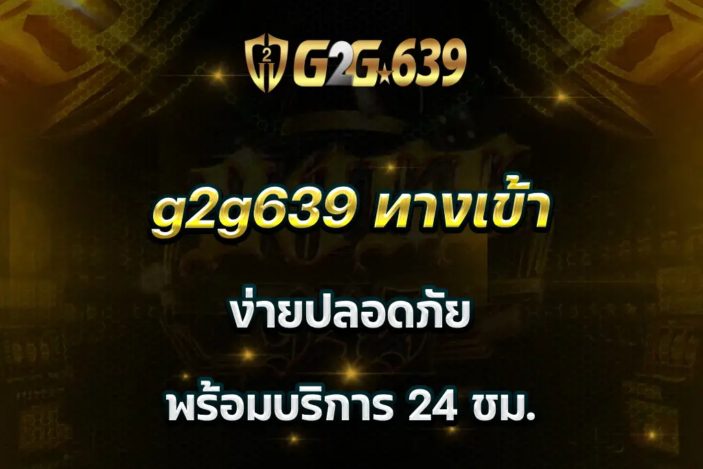 g2g639 ทางเข้า ง่ายปลอดภัย พร้อมบริการ 24 ชม.